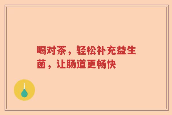 喝对茶，轻松补充益生菌，让肠道更畅快