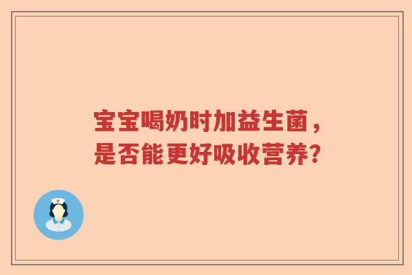 宝宝喝奶时加益生菌，是否能更好吸收营养？