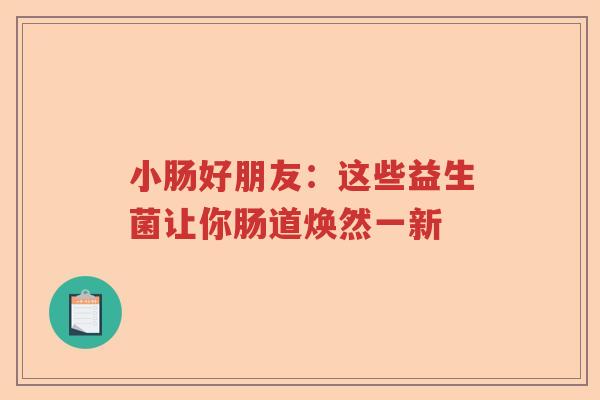 小肠好朋友：这些益生菌让你肠道焕然一新