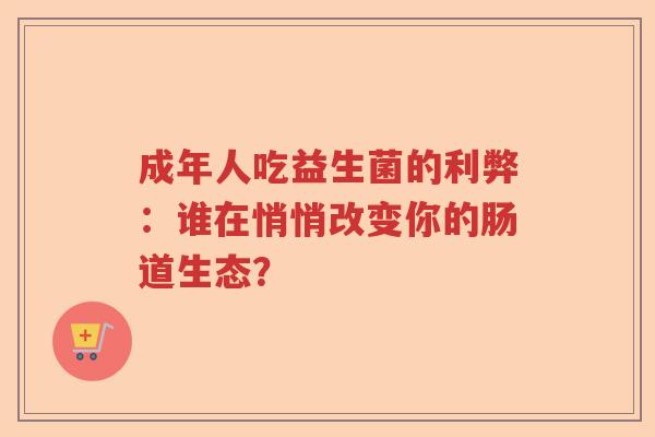 成年人吃益生菌的利弊：谁在悄悄改变你的肠道生态？