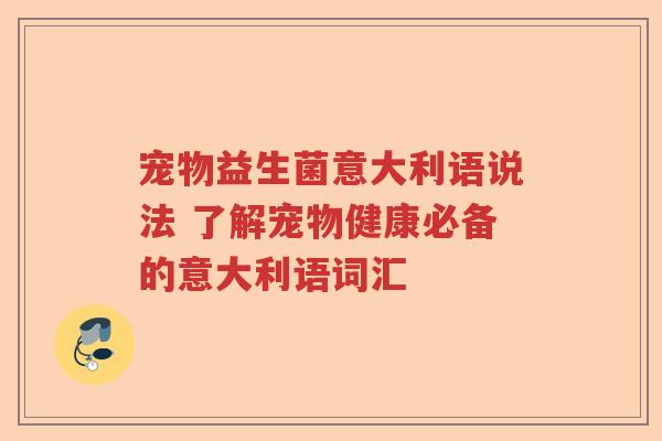 宠物益生菌意大利语说法 了解宠物健康必备的意大利语词汇