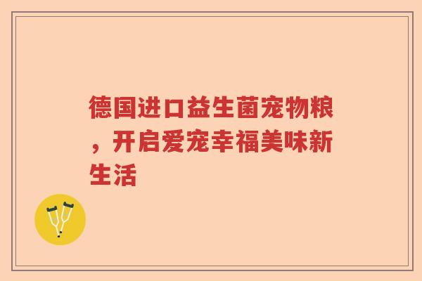德国进口益生菌宠物粮，开启爱宠幸福美味新生活