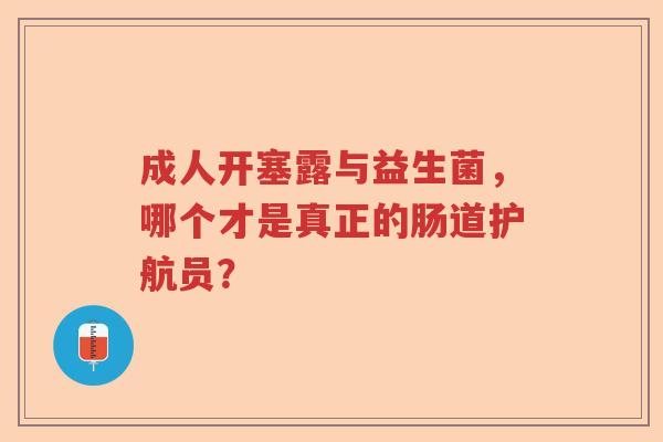 成人开塞露与益生菌，哪个才是真正的肠道护航员？