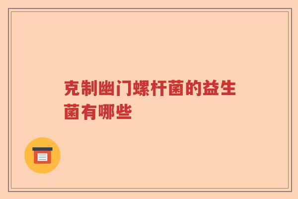 克制幽门螺杆菌的益生菌有哪些