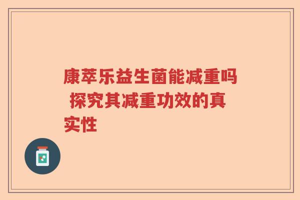 康萃乐益生菌能减重吗 探究其减重功效的真实性