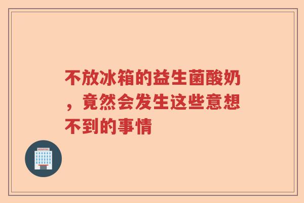 不放冰箱的益生菌酸奶，竟然会发生这些意想不到的事情