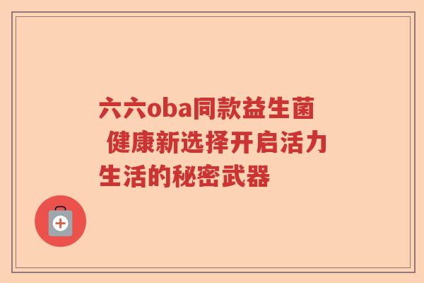 六六oba同款益生菌 健康新选择开启活力生活的秘密武器