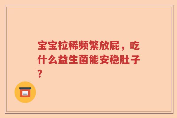 宝宝拉稀频繁放屁，吃什么益生菌能安稳肚子？