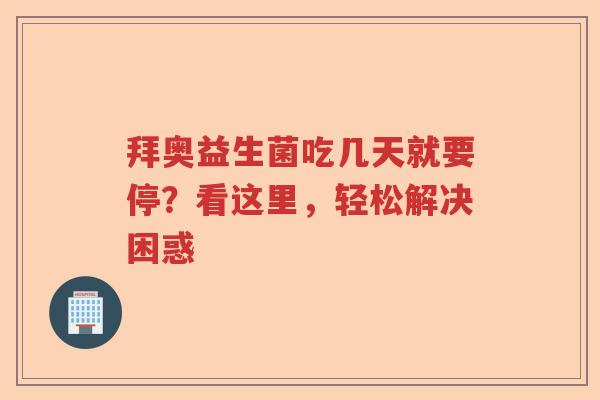 拜奥益生菌吃几天就要停？看这里，轻松解决困惑