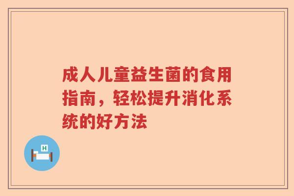 成人儿童益生菌的食用指南，轻松提升消化系统的好方法