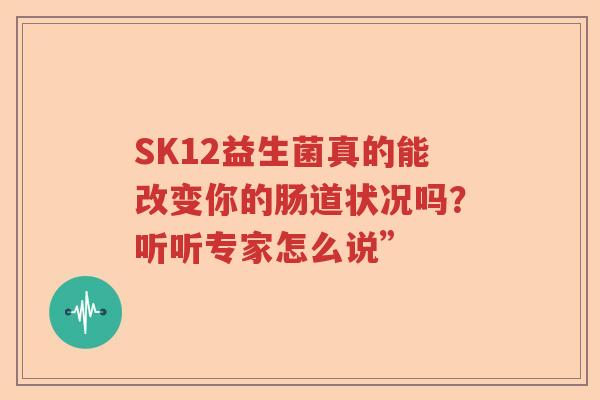 SK12益生菌真的能改变你的肠道状况吗？听听专家怎么说”