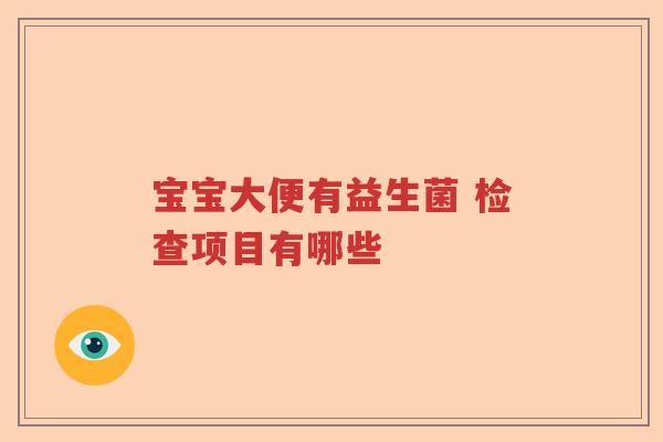 宝宝大便有益生菌 检查项目有哪些