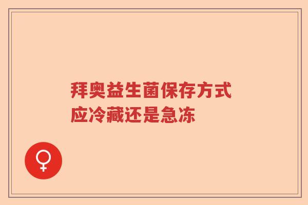 拜奥益生菌保存方式 应冷藏还是急冻
