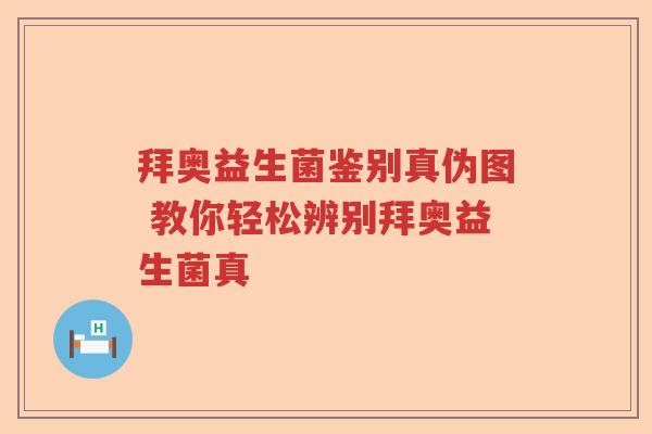 拜奥益生菌鉴别真伪图 教你轻松辨别拜奥益生菌真