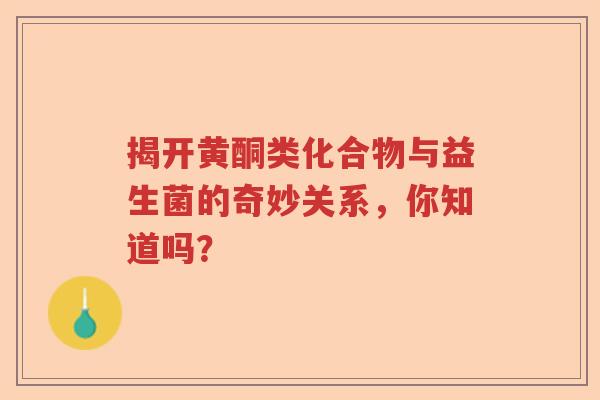 揭开黄酮类化合物与益生菌的奇妙关系，你知道吗？
