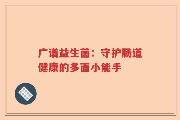 广谱益生菌：守护肠道健康的多面小能手