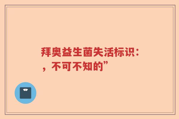 拜奥益生菌失活标识：，不可不知的”