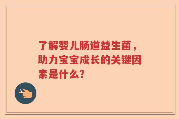 了解婴儿肠道益生菌，助力宝宝成长的关键因素是什么？