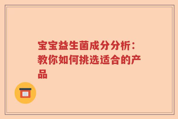 宝宝益生菌成分分析：教你如何挑选适合的产品