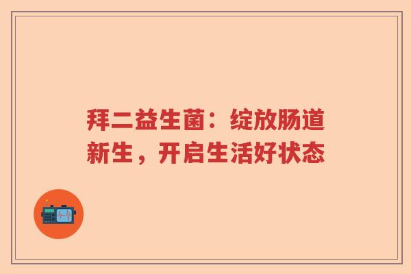 拜二益生菌：绽放肠道新生，开启生活好状态