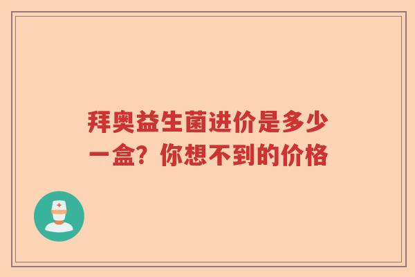 拜奥益生菌进价是多少一盒？你想不到的价格