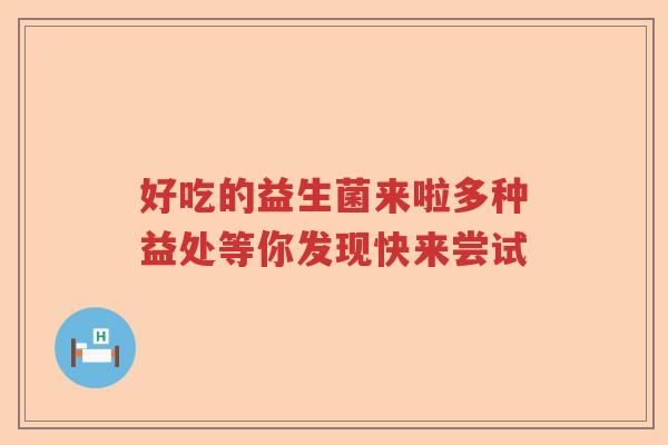 好吃的益生菌来啦多种益处等你发现快来尝试