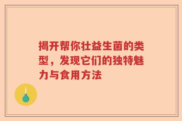 揭开帮你壮益生菌的类型，发现它们的独特魅力与食用方法