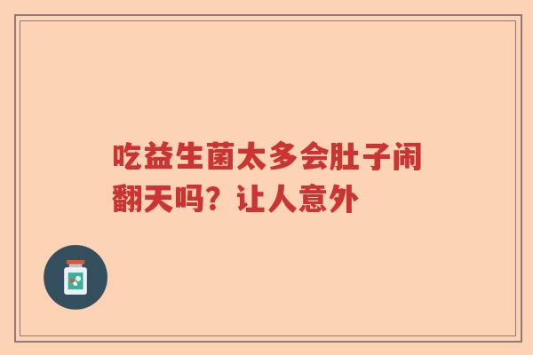 吃益生菌太多会肚子闹翻天吗？让人意外