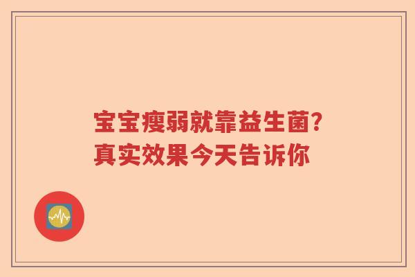 宝宝瘦弱就靠益生菌？真实效果今天告诉你