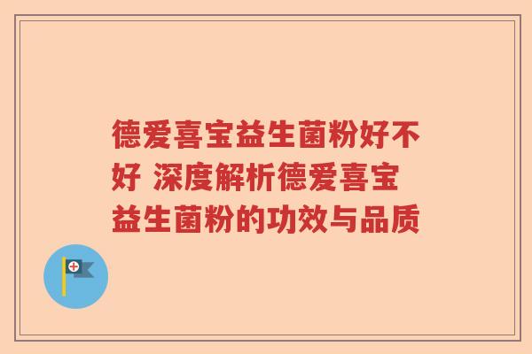 德爱喜宝益生菌粉好不好 深度解析德爱喜宝益生菌粉的功效与品质