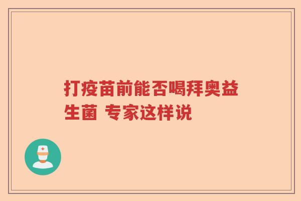 打疫苗前能否喝拜奥益生菌 专家这样说