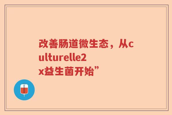 改善肠道微生态，从culturelle2x益生菌开始”