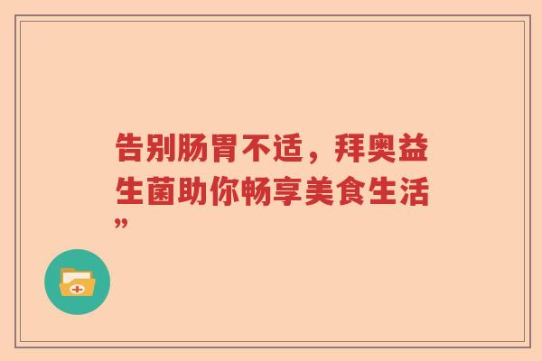 告别肠胃不适，拜奥益生菌助你畅享美食生活”
