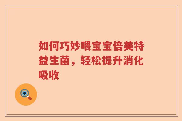 如何巧妙喂宝宝倍美特益生菌，轻松提升消化吸收