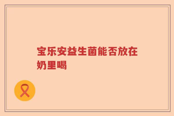 宝乐安益生菌能否放在奶里喝