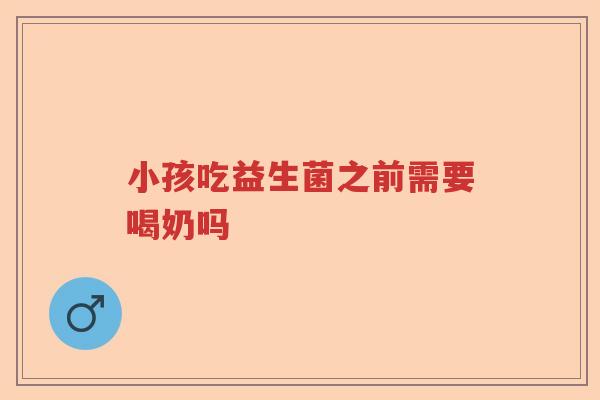 小孩吃益生菌之前需要喝奶吗