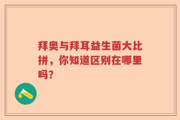 拜奥与拜耳益生菌大比拼，你知道区别在哪里吗？