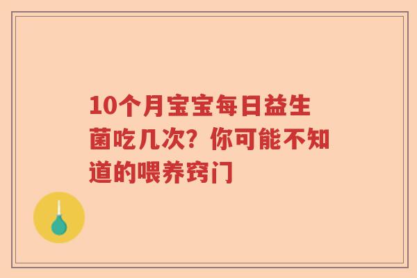 10个月宝宝每日益生菌吃几次？你可能不知道的喂养窍门