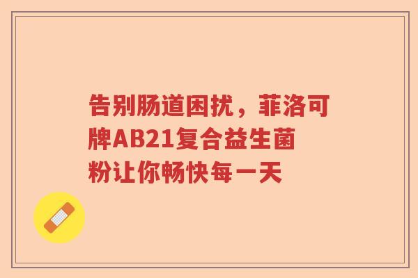 告别肠道困扰，菲洛可牌AB21复合益生菌粉让你畅快每一天