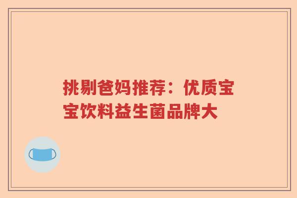 挑剔爸妈推荐：优质宝宝饮料益生菌品牌大