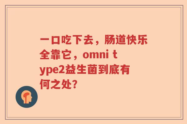 一口吃下去，肠道快乐全靠它，omni type2益生菌到底有何之处？