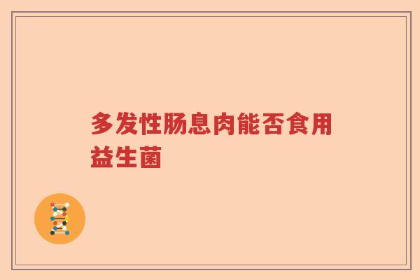 多发性肠息肉能否食用益生菌