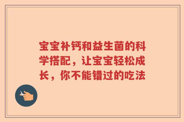 宝宝补钙和益生菌的科学搭配，让宝宝轻松成长，你不能错过的吃法