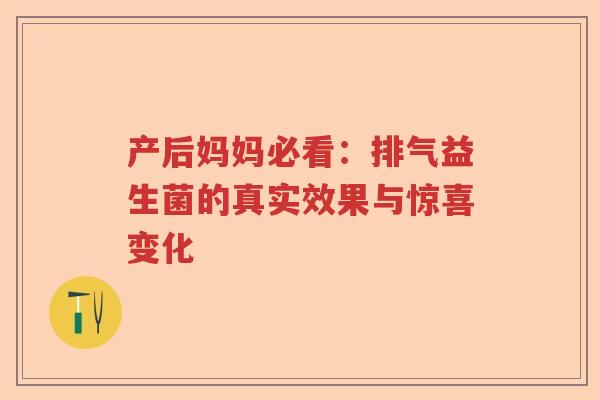 产后妈妈必看：排气益生菌的真实效果与惊喜变化