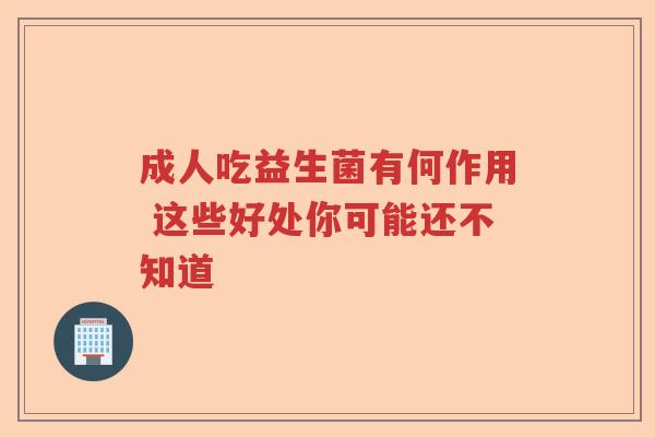 成人吃益生菌有何作用 这些好处你可能还不知道