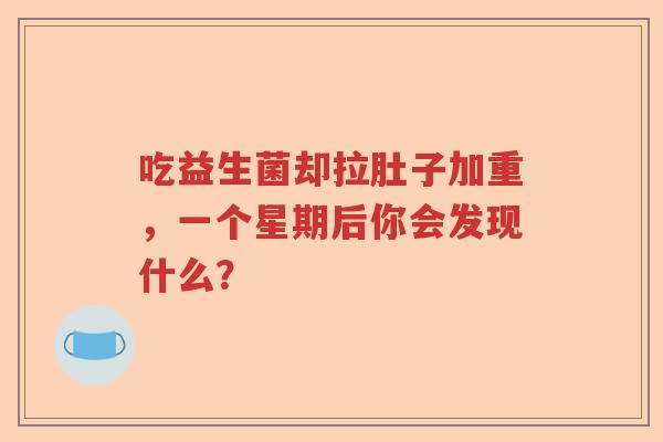 吃益生菌却拉肚子加重，一个星期后你会发现什么？
