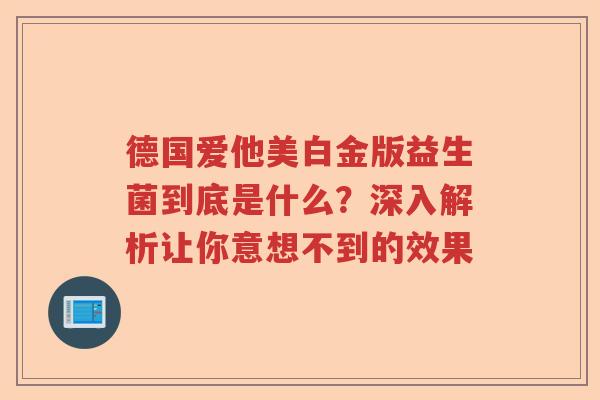 德国爱他美白金版益生菌到底是什么？深入解析让你意想不到的效果
