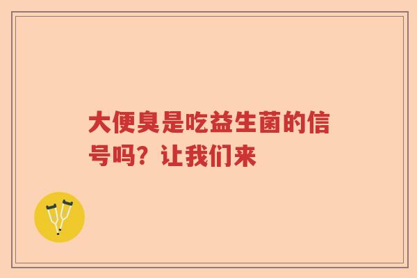 大便臭是吃益生菌的信号吗？让我们来