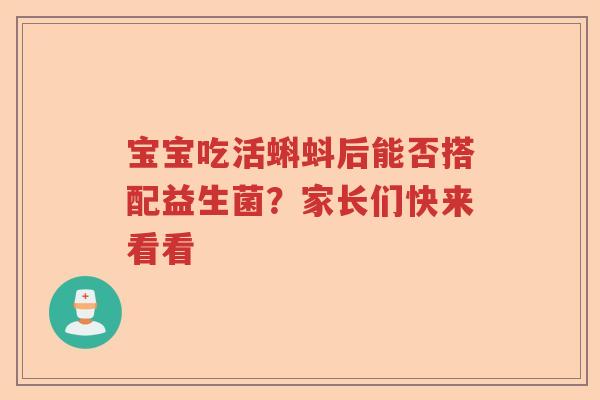 宝宝吃活蝌蚪后能否搭配益生菌？家长们快来看看