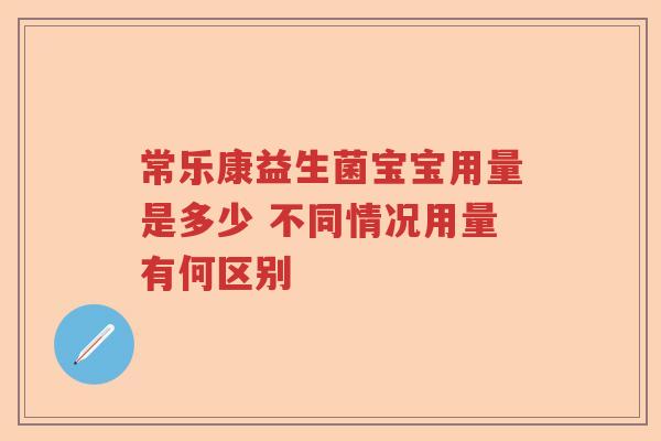常乐康益生菌宝宝用量是多少 不同情况用量有何区别